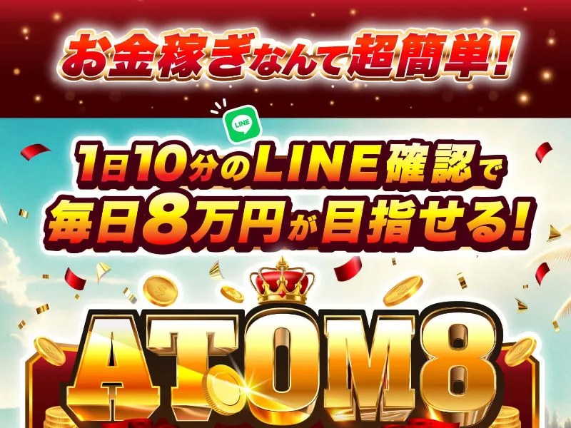 ATOM8の広告に「お金稼ぎなんて超簡単！1日10分のLINE確認で毎日8万円が目指せる！」と書かれている