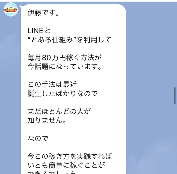 ATOM8のLINEから届いた1通目に「伊藤です。LINEととある仕組みを利用して毎月80万円稼ぐ方法が今話題になっています」と書かれている