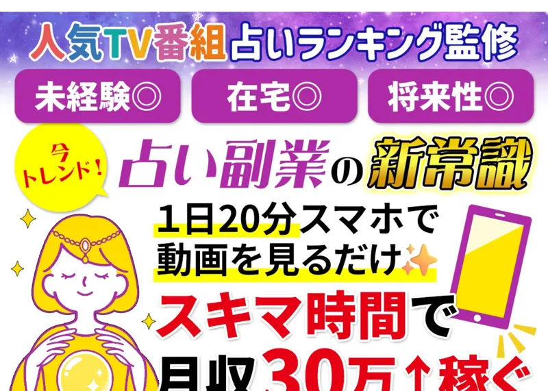 人気TV番組の占いランキング監修、未経験・在宅・将来性、占い副業の新常識、1日20分スマホで動画を見るだけでスキマ時間で月収30万以上稼ぐと謳う広告
