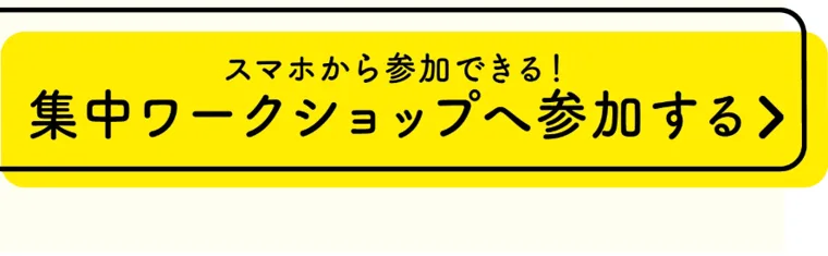 「スマホから参加できる！集中ワークショップへ参加する」と書かれた黄色い申し込みボタン