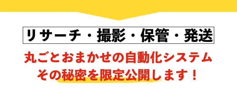 リサーチ・撮影・保管・発送を丸ごとおまかせの自動化システム、その秘密を限定公開しますと書かれた広告画面
