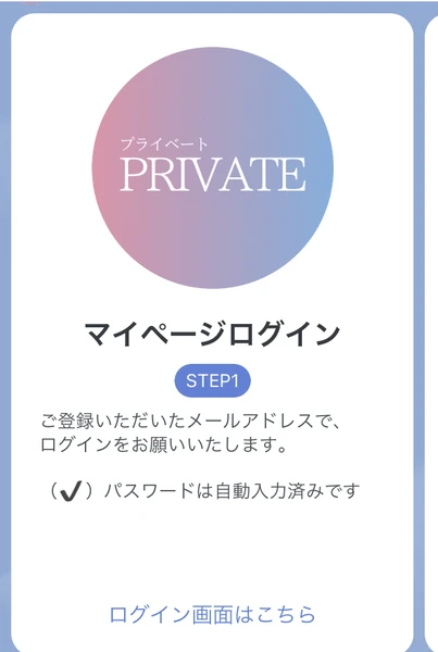 PRIVATEのロゴとマイページログインSTEP1という見出し、ご登録いただいたメールアドレスでログインをお願いいたします、パスワードは自動入力済みですという案内、ログイン画面はこちらというリンクが並んだカード
