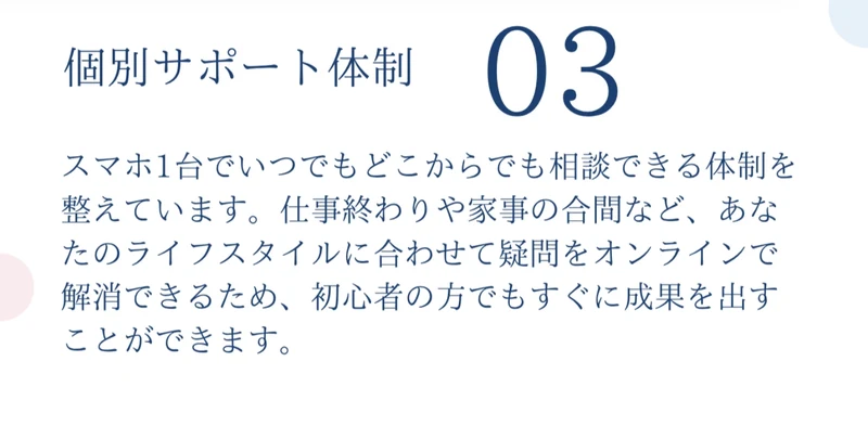 個別サポート体制03という見出しで、スマホ1台でいつでもどこからでも相談できる体制を整えていますと書かれ、初心者の方でもすぐに成果を出すことができますと説明している箇所