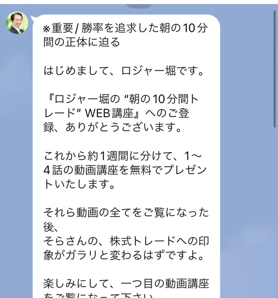 ロジャー堀の公式LINEから届いた挨拶メッセージ。「※重要 / 勝率を追求した朝の10分間の正体に迫る」「これから約1週間に分けて、1〜4話の動画講座を無料でプレゼントいたします」と書かれている