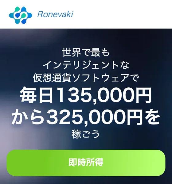 Ronevakiの広告。「世界で最もインテリジェントな仮想通貨ソフトウェアで毎日135,000円から325,000円を稼ごう」と謳い「即時所得」ボタンを置いている