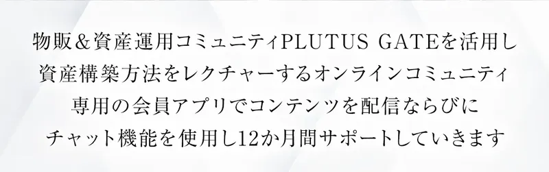 物販＆資産運用コミュニティPLUTUS GATEの説明。会員アプリでコンテンツを配信し12か月サポートすると書かれている